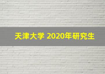 天津大学 2020年研究生